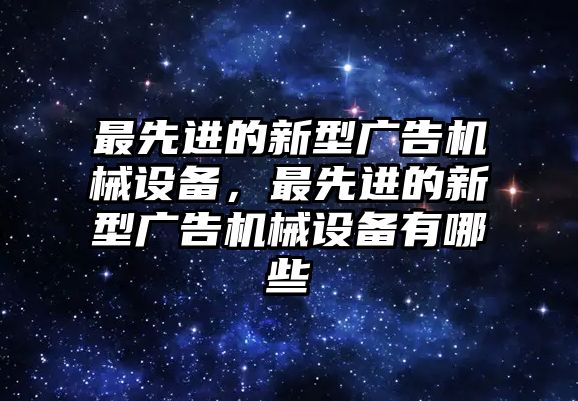 最先進(jìn)的新型廣告機(jī)械設(shè)備，最先進(jìn)的新型廣告機(jī)械設(shè)備有哪些