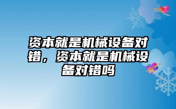 資本就是機械設(shè)備對錯，資本就是機械設(shè)備對錯嗎