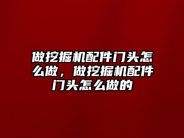 做挖掘機(jī)配件門頭怎么做，做挖掘機(jī)配件門頭怎么做的