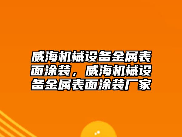 威海機械設備金屬表面涂裝，威海機械設備金屬表面涂裝廠家