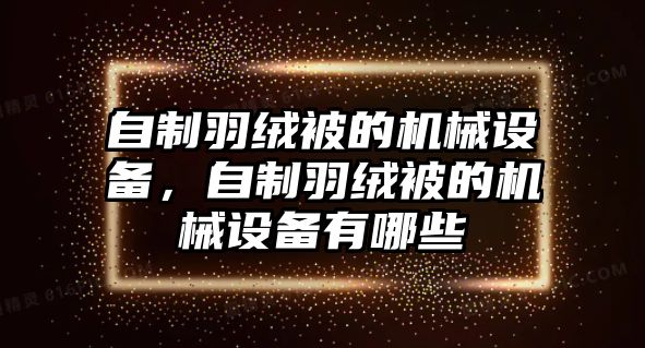 自制羽絨被的機械設(shè)備，自制羽絨被的機械設(shè)備有哪些