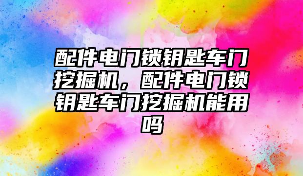 配件電門鎖鑰匙車門挖掘機，配件電門鎖鑰匙車門挖掘機能用嗎