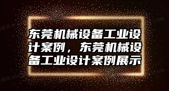 東莞機(jī)械設(shè)備工業(yè)設(shè)計(jì)案例，東莞機(jī)械設(shè)備工業(yè)設(shè)計(jì)案例展示