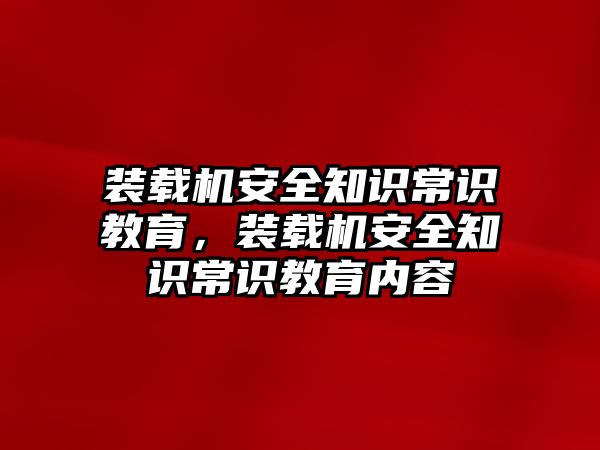 裝載機(jī)安全知識(shí)常識(shí)教育，裝載機(jī)安全知識(shí)常識(shí)教育內(nèi)容