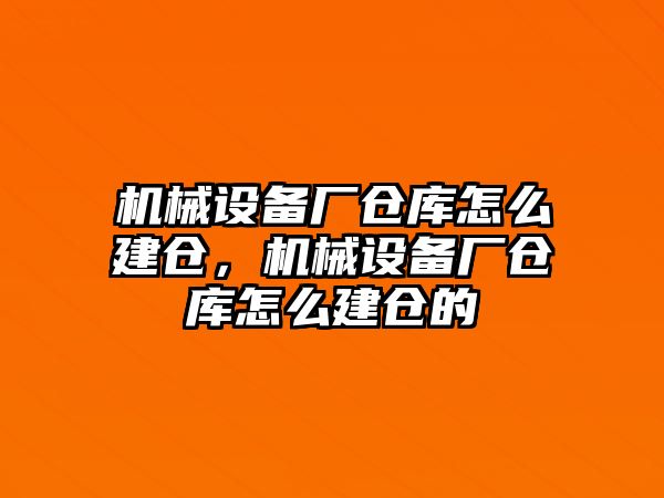 機(jī)械設(shè)備廠倉庫怎么建倉，機(jī)械設(shè)備廠倉庫怎么建倉的