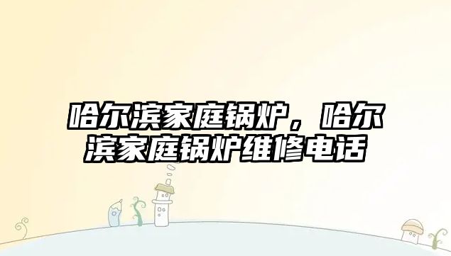 哈爾濱家庭鍋爐，哈爾濱家庭鍋爐維修電話