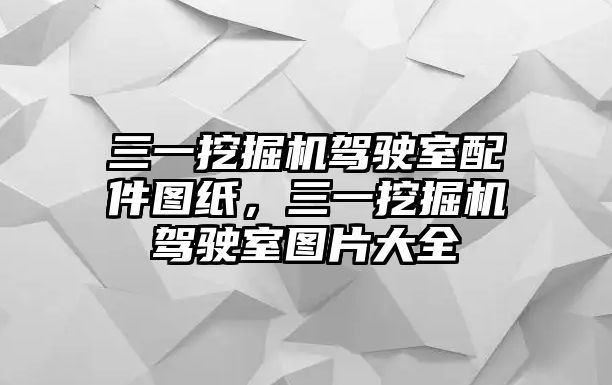 三一挖掘機(jī)駕駛室配件圖紙，三一挖掘機(jī)駕駛室圖片大全