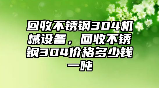 回收不銹鋼304機械設(shè)備，回收不銹鋼304價格多少錢一噸