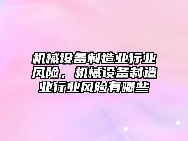 機(jī)械設(shè)備制造業(yè)行業(yè)風(fēng)險(xiǎn)，機(jī)械設(shè)備制造業(yè)行業(yè)風(fēng)險(xiǎn)有哪些