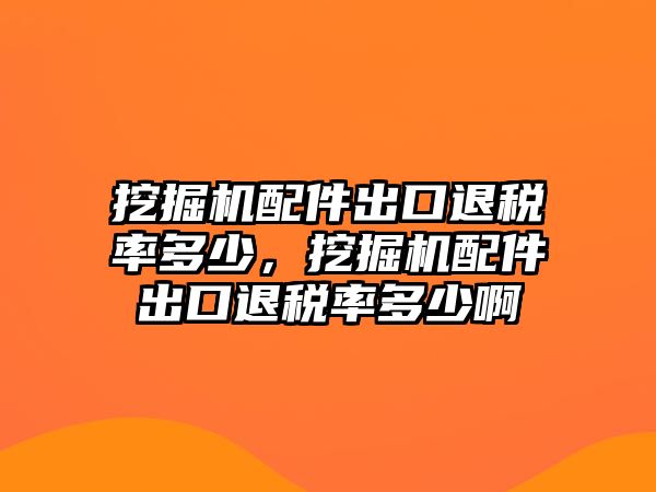 挖掘機(jī)配件出口退稅率多少，挖掘機(jī)配件出口退稅率多少啊