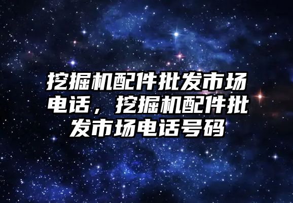 挖掘機配件批發(fā)市場電話，挖掘機配件批發(fā)市場電話號碼