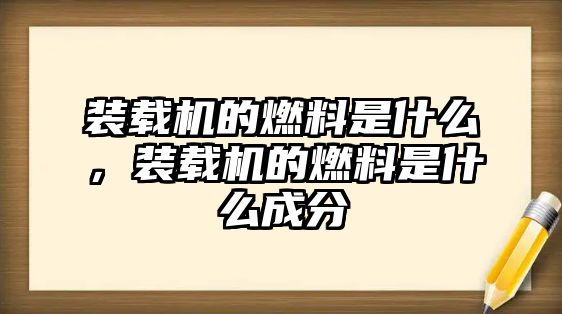 裝載機的燃料是什么，裝載機的燃料是什么成分