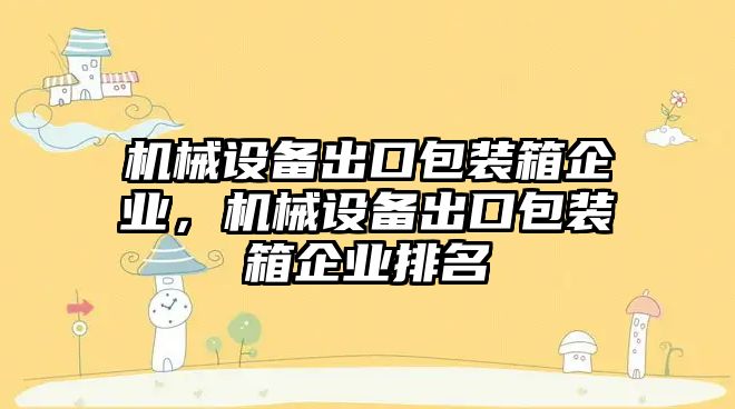 機械設(shè)備出口包裝箱企業(yè)，機械設(shè)備出口包裝箱企業(yè)排名