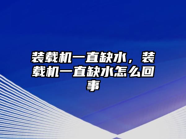 裝載機(jī)一直缺水，裝載機(jī)一直缺水怎么回事