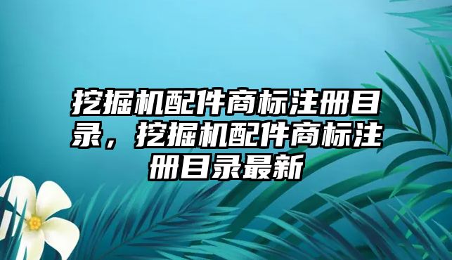 挖掘機(jī)配件商標(biāo)注冊(cè)目錄，挖掘機(jī)配件商標(biāo)注冊(cè)目錄最新