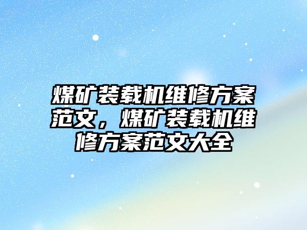 煤礦裝載機維修方案范文，煤礦裝載機維修方案范文大全