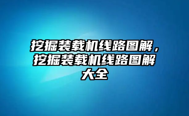 挖掘裝載機(jī)線路圖解，挖掘裝載機(jī)線路圖解大全