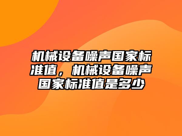 機械設備噪聲國家標準值，機械設備噪聲國家標準值是多少