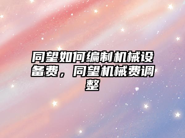 同望如何編制機械設(shè)備費，同望機械費調(diào)整