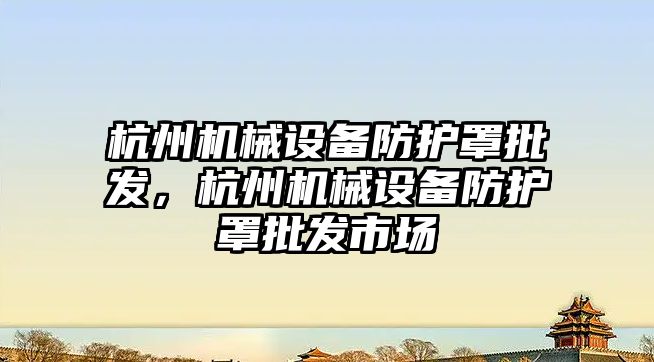 杭州機械設(shè)備防護罩批發(fā)，杭州機械設(shè)備防護罩批發(fā)市場