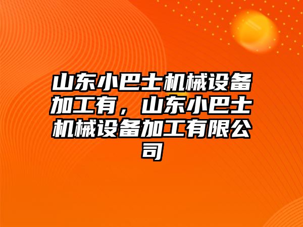 山東小巴士機(jī)械設(shè)備加工有，山東小巴士機(jī)械設(shè)備加工有限公司