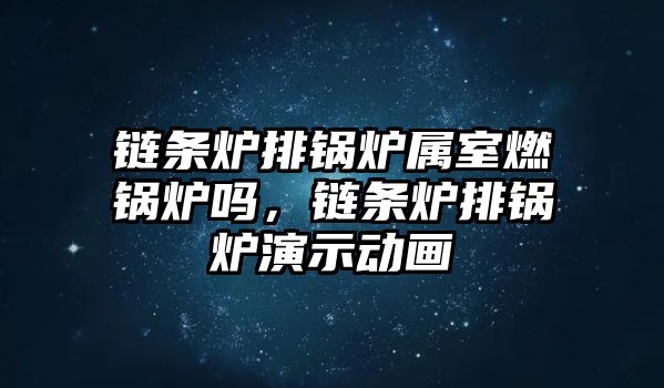 鏈條爐排鍋爐屬室燃鍋爐嗎，鏈條爐排鍋爐演示動畫