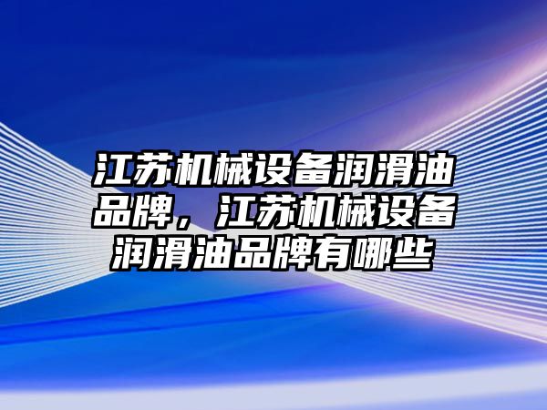 江蘇機械設(shè)備潤滑油品牌，江蘇機械設(shè)備潤滑油品牌有哪些