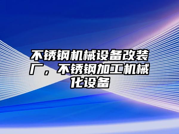 不銹鋼機(jī)械設(shè)備改裝廠，不銹鋼加工機(jī)械化設(shè)備