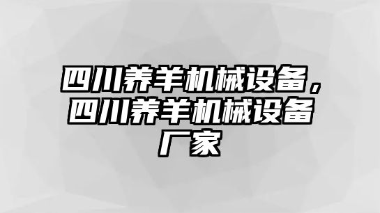 四川養(yǎng)羊機械設備，四川養(yǎng)羊機械設備廠家