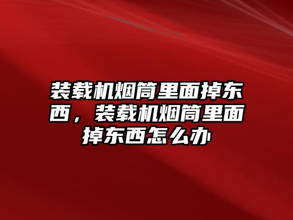 裝載機(jī)煙筒里面掉東西，裝載機(jī)煙筒里面掉東西怎么辦