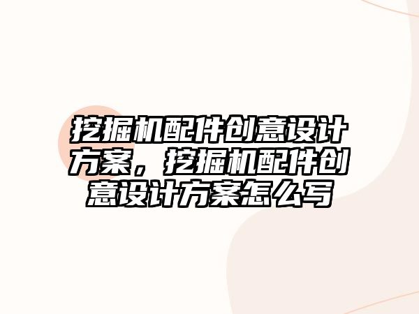 挖掘機配件創(chuàng)意設(shè)計方案，挖掘機配件創(chuàng)意設(shè)計方案怎么寫