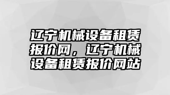 遼寧機(jī)械設(shè)備租賃報價網(wǎng)，遼寧機(jī)械設(shè)備租賃報價網(wǎng)站