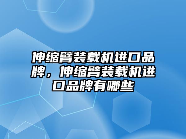 伸縮臂裝載機(jī)進(jìn)口品牌，伸縮臂裝載機(jī)進(jìn)口品牌有哪些