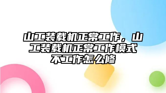 山工裝載機(jī)正常工作，山工裝載機(jī)正常工作模式不工作怎么修