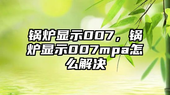 鍋爐顯示007，鍋爐顯示007mpa怎么解決