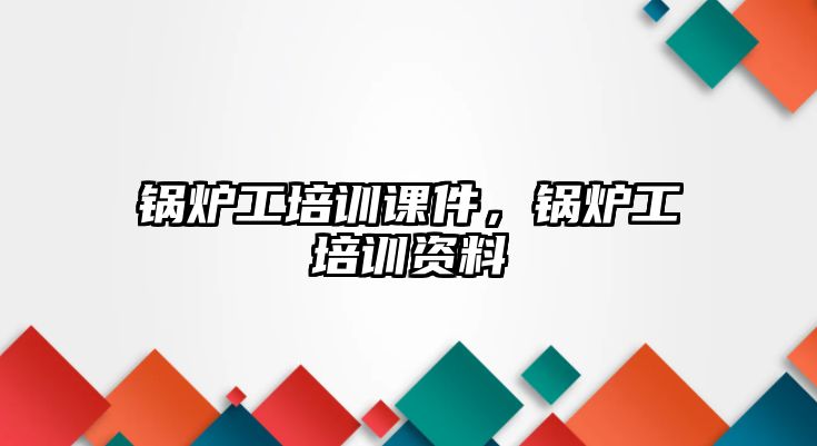 鍋爐工培訓(xùn)課件，鍋爐工培訓(xùn)資料