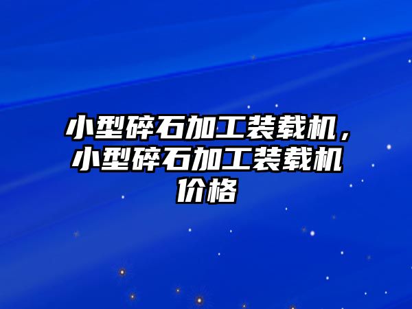 小型碎石加工裝載機(jī)，小型碎石加工裝載機(jī)價(jià)格