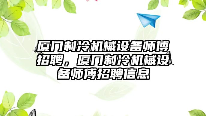 廈門制冷機械設備師傅招聘，廈門制冷機械設備師傅招聘信息