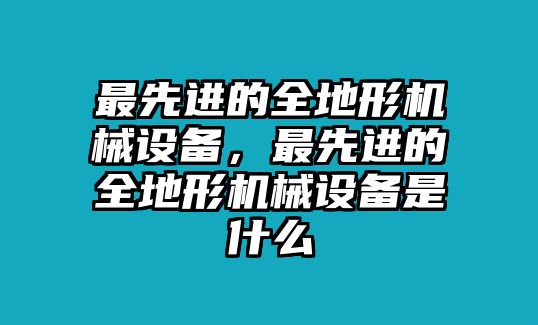 最先進(jìn)的全地形機(jī)械設(shè)備，最先進(jìn)的全地形機(jī)械設(shè)備是什么