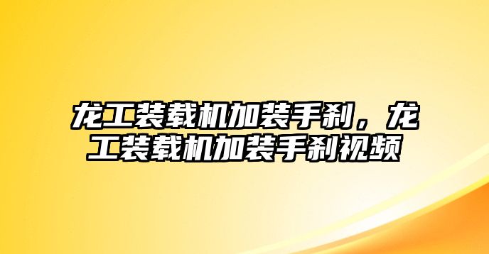 龍工裝載機(jī)加裝手剎，龍工裝載機(jī)加裝手剎視頻