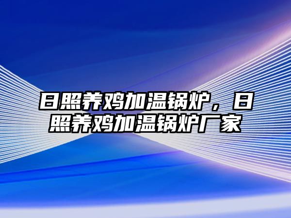 日照養(yǎng)雞加溫鍋爐，日照養(yǎng)雞加溫鍋爐廠家