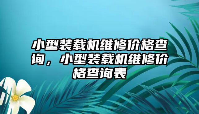 小型裝載機(jī)維修價(jià)格查詢，小型裝載機(jī)維修價(jià)格查詢表