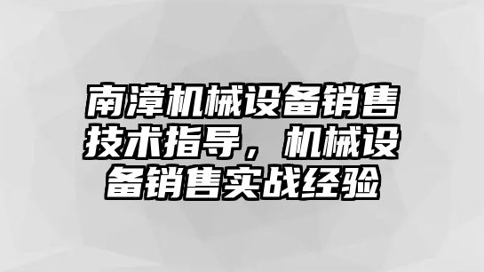 南漳機械設備銷售技術指導，機械設備銷售實戰(zhàn)經驗