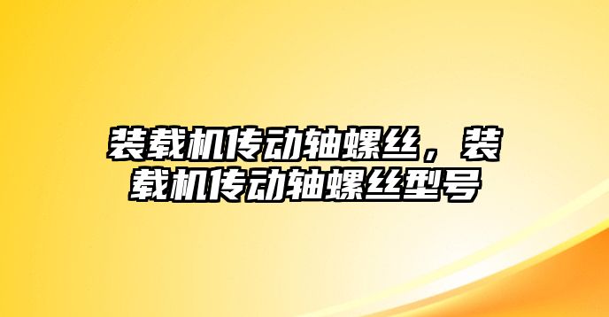 裝載機(jī)傳動(dòng)軸螺絲，裝載機(jī)傳動(dòng)軸螺絲型號(hào)