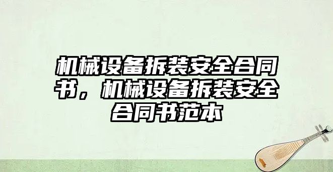 機(jī)械設(shè)備拆裝安全合同書，機(jī)械設(shè)備拆裝安全合同書范本