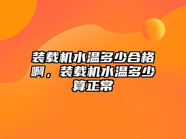 裝載機水溫多少合格啊，裝載機水溫多少算正常