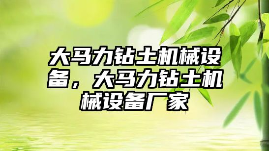 大馬力鉆土機械設(shè)備，大馬力鉆土機械設(shè)備廠家