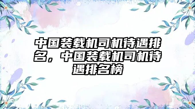 中國裝載機司機待遇排名，中國裝載機司機待遇排名榜