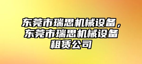 東莞市瑞思機(jī)械設(shè)備，東莞市瑞思機(jī)械設(shè)備租賃公司