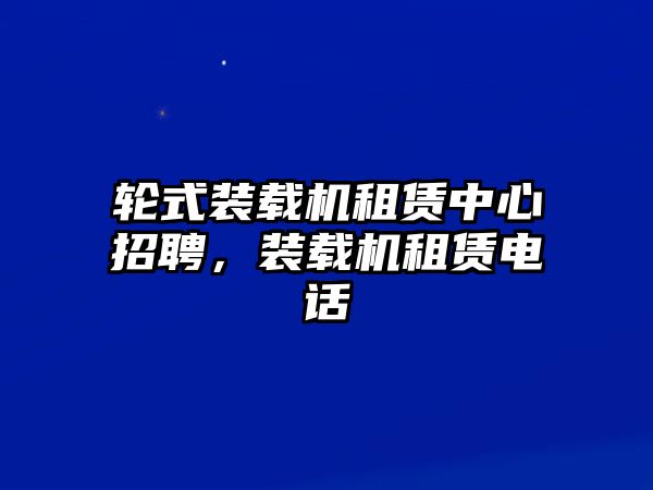 輪式裝載機租賃中心招聘，裝載機租賃電話